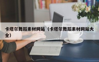 吉林卡塔尔舞蹈素材网站（卡塔尔舞蹈素材网站大全）