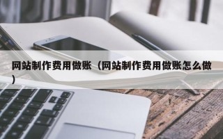 吉林网站制作费用做账（网站制作费用做账怎么做）