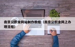 吉林南京公积金网站制作教程（南京公积金网上办理流程）