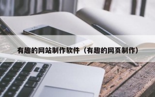 吉林有趣的网站制作软件（有趣的网页制作）