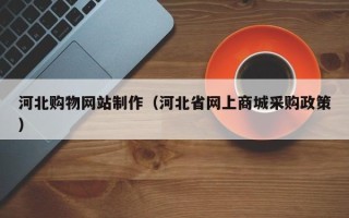 吉林河北购物网站制作（河北省网上商城采购政策）