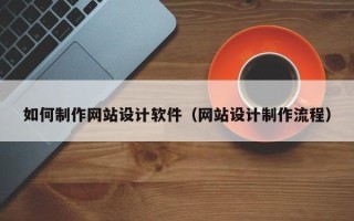 吉林如何制作网站设计软件（网站设计制作流程）