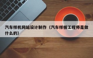 吉林汽车样机网站设计制作（汽车样板工程师是做什么的）