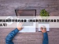 吉林网站制作环境的准备（网站制作环境的准备怎么写）