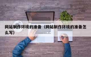 吉林网站制作环境的准备（网站制作环境的准备怎么写）