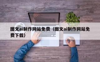 吉林图文ai制作网站免费（图文ai制作网站免费下载）
