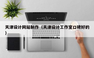 吉林天津设计网站制作（天津设计工作室口碑好的）