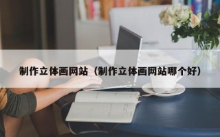 吉林制作立体画网站（制作立体画网站哪个好）