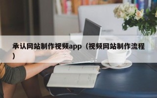 吉林承认网站制作视频app（视频网站制作流程）